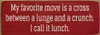 My favorite move is a cross between a lunch and a crunch.. - Sign