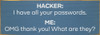 Hacker: I have all your passwords. Me: OMG thank you! What are they?