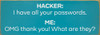 Hacker: I have all your passwords. Me: OMG thank you! What are they?