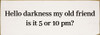 Hello darkness my old friend, is it 5 or 10 pm?