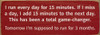 I run every day for 15 minutes. If I miss a day, I add 15 minutes...