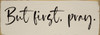 But first, pray. | Sawdust City Christian Faith Signs