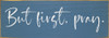 But first, pray. | Sawdust City Christian Faith Signs