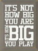 It's not how big you are, it's how big you play