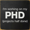 I'm working on my PHD... | Sawdust City Wood Signs