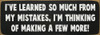 I've learned so much from my mistakes...
