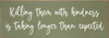 Killing them with kindness... | Sawdust City Wood Signs