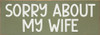 Sorry About My Wife | Sawdust City Personalized Wood Sign