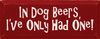 In dog beers, I've only had one.|Dogs & Beer Wood Sign| Sawdust City Wood Signs