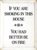 If You Are Smoking In This House You Had Better Be On Fire | Wood Sign With Funny Saying | Sawdust City Wood Signs