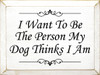 I Want To Be The Person My Dog Thinks I Am  | Funny Dog Wood Sign| Sawdust City Wood Signs