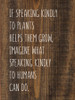 If speaking kindly to plants helps them grow, imagine what speaking kindly to humans can do. | Sawdust City Wood Signs