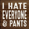 I hate everyone & pants