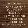 Oh coffee, you're so fine you're so fine you blow my mind. Hey coffee..