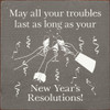 May all your troubles last as long as your New Years resolutions!