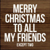 Merry Christmas to All My Friends - Except Two