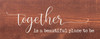 Together Is A Beautiful Place