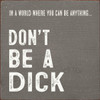 In A World Where You Can Be Anything... Don't Be A Dick  |Funny Wood  Sign| Sawdust City Wood Signs