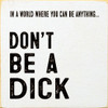 In A World Where You Can Be Anything... Don't Be A Dick  |Funny Wood  Sign| Sawdust City Wood Signs