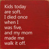 Kids Today Are Soft. I Died Once When I Was Five, And My Mom Made Me.. |Funny Wood  Sign| Sawdust City Wood Signs