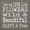 Let Us Live Like Flowers Wild & Beautiful Happy & Free |Wooden Inspirational Spring Sign| Sawdust City Wood Signs