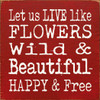 Let Us Live Like Flowers Wild & Beautiful Happy & Free |Wooden Inspirational Spring Sign| Sawdust City Wood Signs