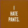 I Hate Pants |Funny Wood  Sign| Sawdust City Signs