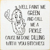 Well paint me green and call me a pickle cause I'm done dilling with you...|Funny Wooden Signs | Sawdust City Wood Signs