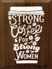 Strong Coffee For Strong Women