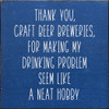 Thank You, Craft Beer Breweries, For Making My Drinking Problem Seem Like A Neat Hobby. |Funny Wood Signs | Sawdust City Wood Signs