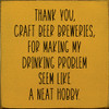 Thank You, Craft Beer Breweries, For Making My Drinking Problem Seem Like A Neat Hobby. |Funny Wood Signs | Sawdust City Wood Signs