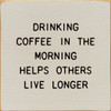 Drinking Coffee In The Morning Helps Others Live Longer | Shown in Ivory with Black | Wooden Coffee Signs | Sawdust City Wood Signs