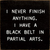 I Never Finish Anything. I Have A Black Belt In Partial Arts. |  Shown in Black with Cottage White | Funny Wooden Signs | Sawdust City Wood Signs