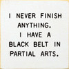 I Never Finish Anything. I Have A Black Belt In Partial Arts. |  Shown in Cottage White with Black | Funny Wooden Signs | Sawdust City Wood Signs