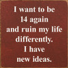 I Want To Be 14 Again and Ruin My Life Differently. I Have New Ideas. | Shown in Burgundy with Cottage White | Funny Wooden Signs | Sawdust City Wood Signs