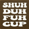 Shuh Duh Fuh Cup | Funny Wood Signs | Sawdust City Wood Signs