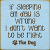 If Sleeping All Day Is Wrong I Don't Want To Be Right | Shown in Baby Blue with Brown | Wooden Dog Signs | Sawdust City Wood Signs