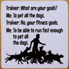 Trainer: What are your goals? ME: To pet all the dogs. Trainer: No... | Funny Wood Signs | Sawdust City Wood Signs