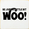Be Just A Little Bit Woo!