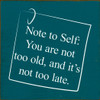 Note To Self: You Are Not Too Old, And It's Not Too Late.