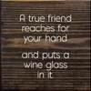 A True Friend Reaches For Your Hand And Puts A Wine Glass In It. | Funny Wood Signs | Sawdust City Wood Signs