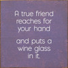 A True Friend Reaches For Your Hand And Puts A Wine Glass In It. | Funny Wood Signs | Sawdust City Wood Signs