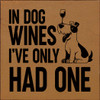 In Dog Wines I've Only Had One | Funny Wooden Dog Signs | Sawdust City Wood Signs