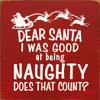 Dear Santa I Was Good At Being Naughty Does That Count?  | Funny Christmas Signs | Sawdust City Wood Signs