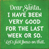 Dear Santa, I Have Been Very Good For The Last Week Or So. | Funny Christmas Signs | Sawdust City Wood Signs