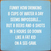 Funny How Drinking 8 Cups Of Water A Day Seems Impossible... | Funny Wood Signs | Sawdust City Wood Signs