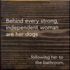 Behind Every Strong, Independent Woman Are Her Dogs ...Following Her To The Bathroom  | Funny Pet Signs | Sawdust City Wood Signs