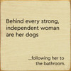 Behind Every Strong, Independent Woman Are Her Dogs ...Following Her To The Bathroom  | Funny Pet Signs | Sawdust City Wood Signs