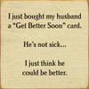 I Just Bought My Husband A "Get Better Soon" Card. He's Not Sick... I Just Think He Could Be Better. | Funny Wood Signs | Sawdust City Wood Signs