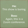 Me: This Show Is Boring. Boss: Again, This Is A Zoom Conference  | Funny Wood Signs | Sawdust City Wood Signs